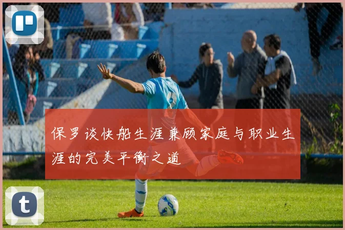 保罗谈快船生涯兼顾家庭与职业生涯的完美平衡之道