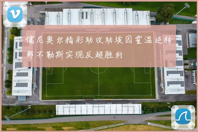 儒尼奥尔精彩助攻助埃因霍温逆转那不勒斯实现反超胜利