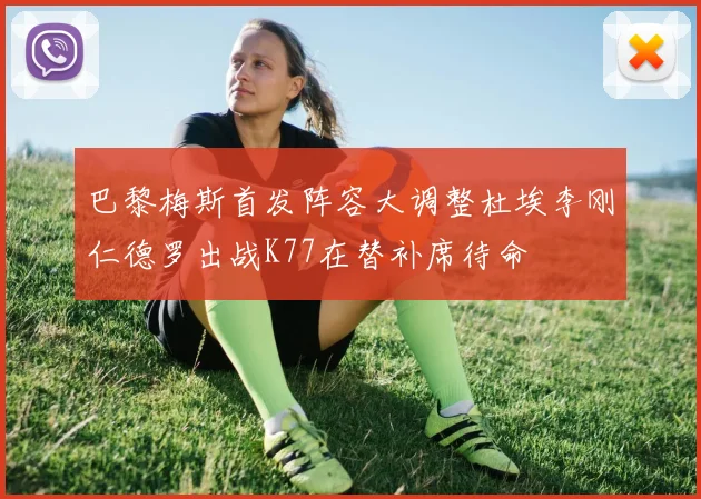 巴黎梅斯首发阵容大调整杜埃李刚仁德罗出战K77在替补席待命