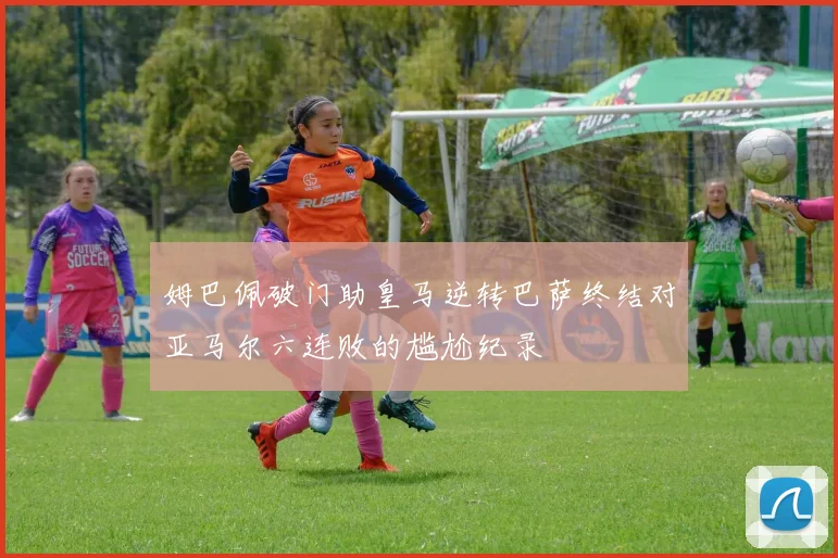 姆巴佩破门助皇马逆转巴萨终结对亚马尔六连败的尴尬纪录