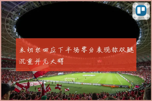 米切尔回应下半场零分表现称双腿沉重并无大碍
