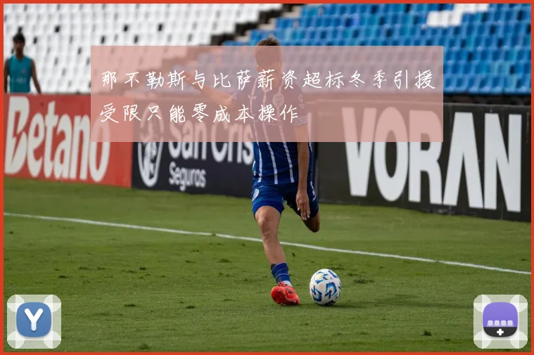 那不勒斯与比萨薪资超标冬季引援受限只能零成本操作