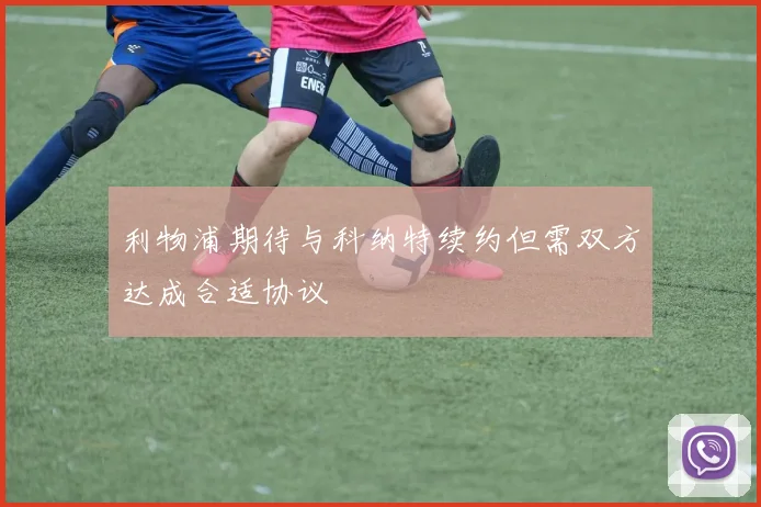 利物浦期待与科纳特续约但需双方达成合适协议