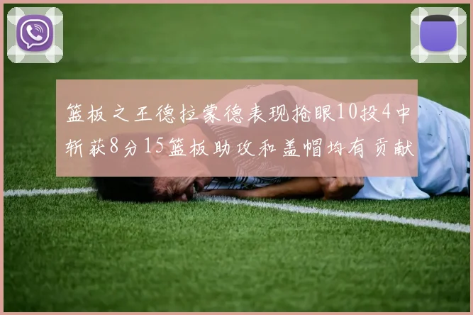 篮板之王德拉蒙德表现抢眼10投4中斩获8分15篮板助攻和盖帽均有贡献