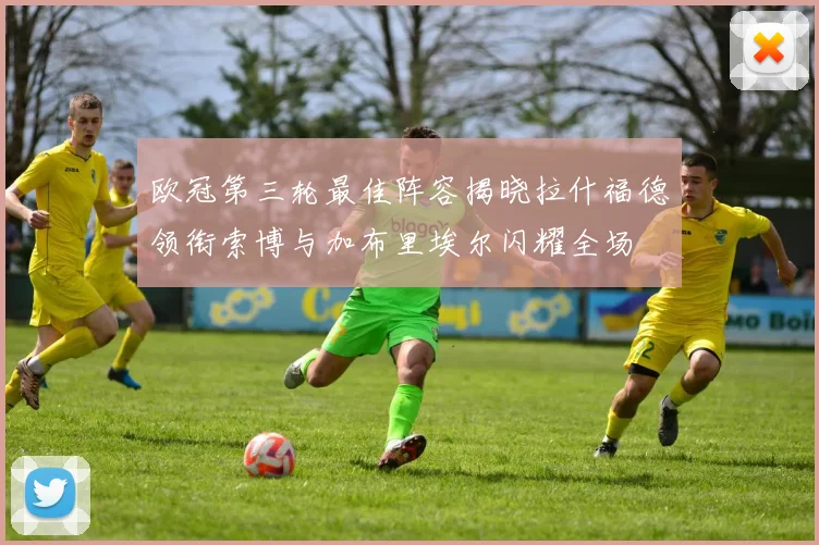 欧冠第三轮最佳阵容揭晓拉什福德领衔索博与加布里埃尔闪耀全场