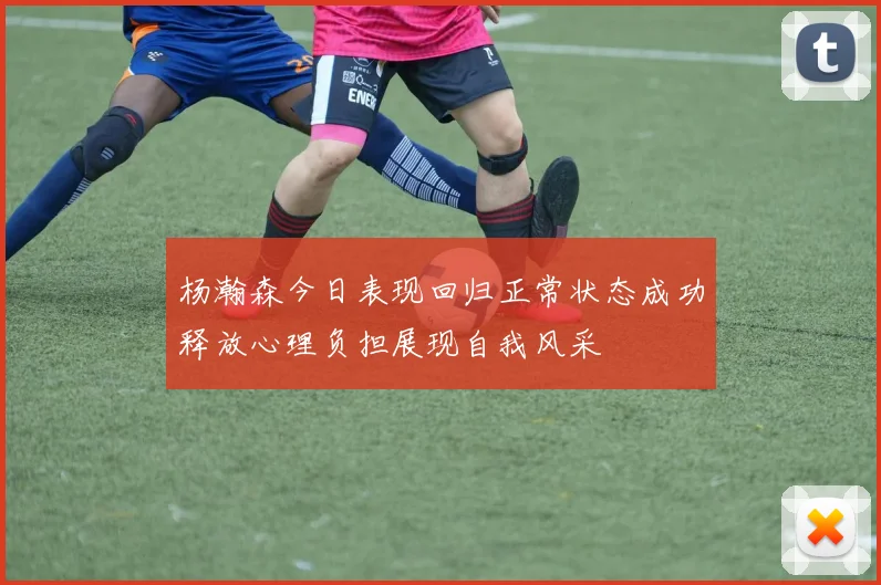 杨瀚森今日表现回归正常状态成功释放心理负担展现自我风采