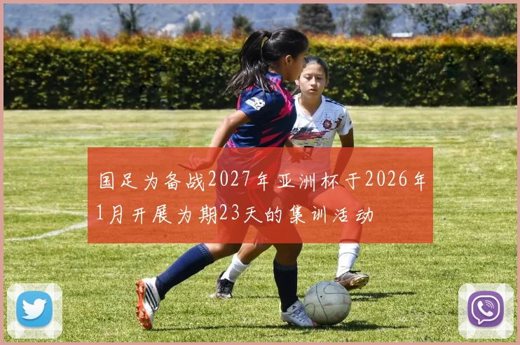 国足为备战2027年亚洲杯于2026年1月开展为期23天的集训活动