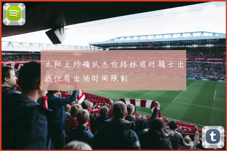 太阳主帅确认杰伦格林将对骑士出战但有出场时间限制