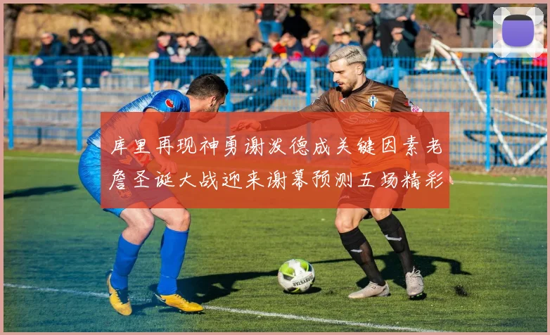 库里再现神勇谢泼德成关键因素老詹圣诞大战迎来谢幕预测五场精彩对决