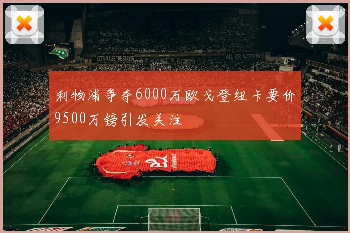 利物浦争夺6000万欧戈登纽卡要价9500万镑引发关注