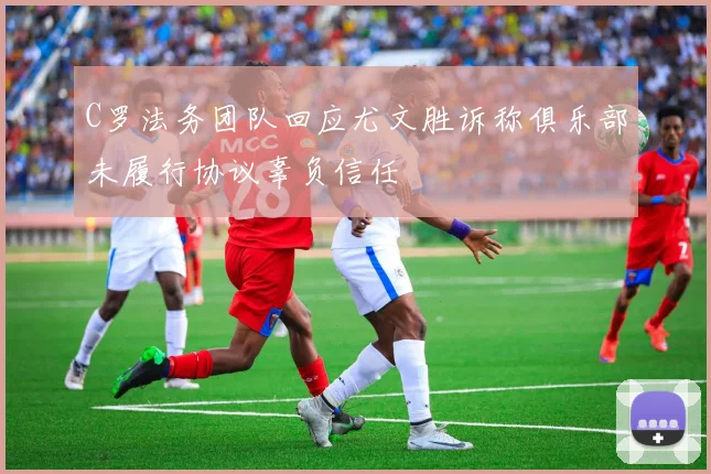 C罗法务团队回应尤文胜诉称俱乐部未履行协议辜负信任