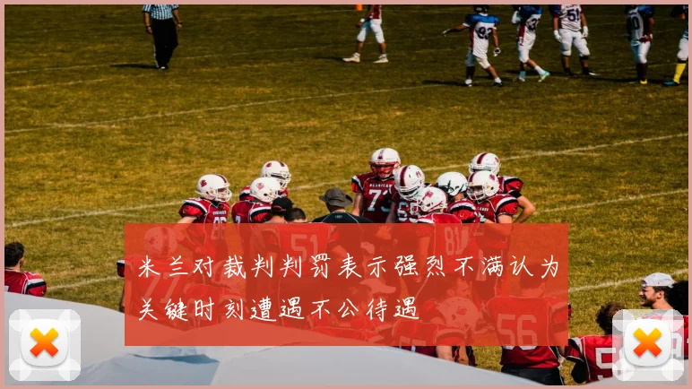 米兰对裁判判罚表示强烈不满认为关键时刻遭遇不公待遇