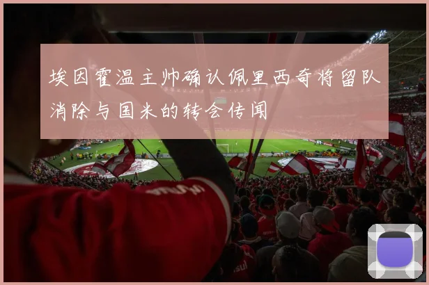 埃因霍温主帅确认佩里西奇将留队消除与国米的转会传闻