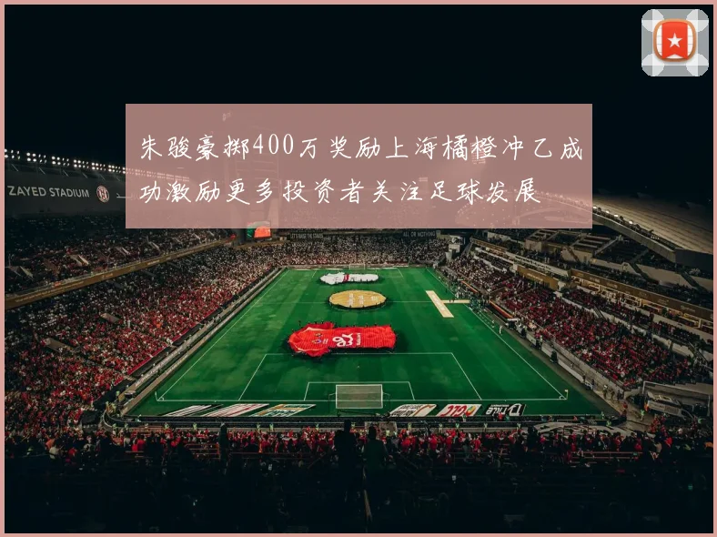 朱骏豪掷400万奖励上海橘橙冲乙成功激励更多投资者关注足球发展