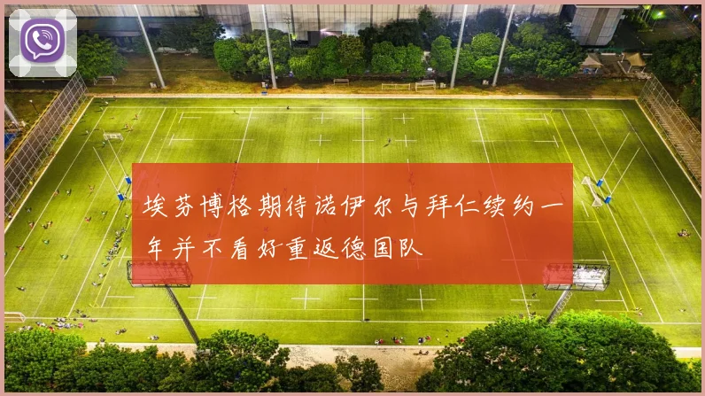 埃芬博格期待诺伊尔与拜仁续约一年并不看好重返德国队