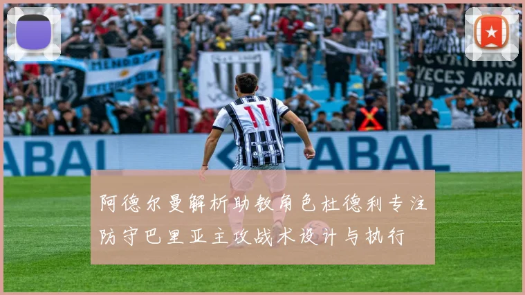 阿德尔曼解析助教角色杜德利专注防守巴里亚主攻战术设计与执行