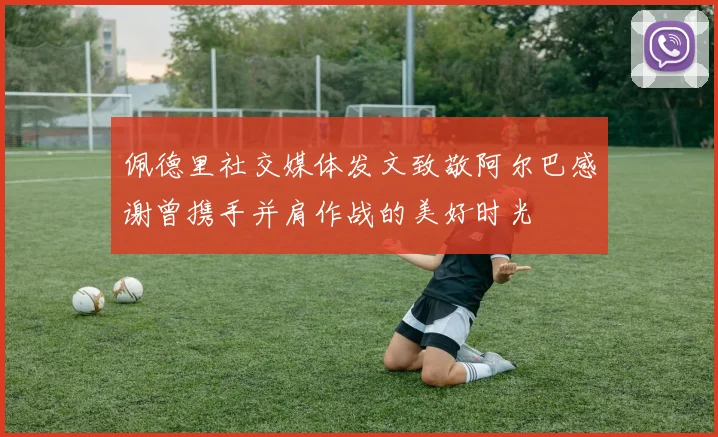 佩德里社交媒体发文致敬阿尔巴感谢曾携手并肩作战的美好时光