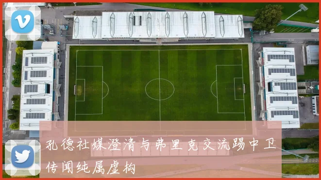 孔德社媒澄清与弗里克交流踢中卫传闻纯属虚构