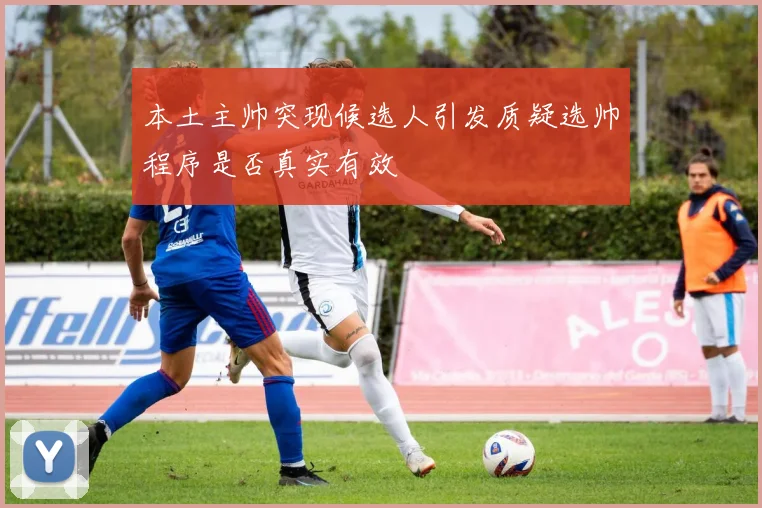 本土主帅突现候选人引发质疑选帅程序是否真实有效