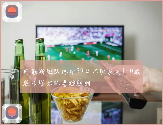 巴勒斯坦队终结59年不胜历史1-0战胜卡塔尔队喜迎胜利